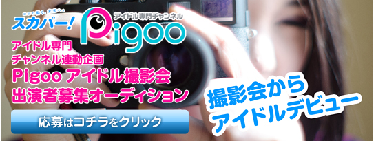 アイドル専門チャンネルPigoo連動企画　Pigooアイドル撮影会出演者募集オーディション